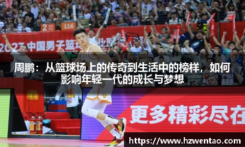 周鹏：从篮球场上的传奇到生活中的榜样，如何影响年轻一代的成长与梦想