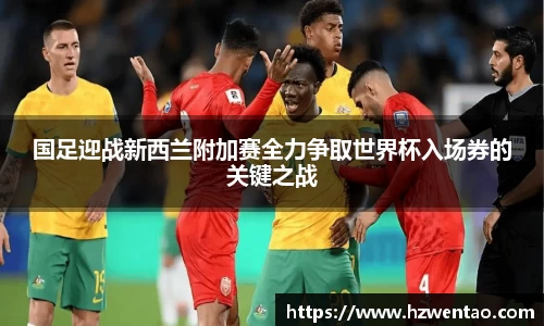 国足迎战新西兰附加赛全力争取世界杯入场券的关键之战