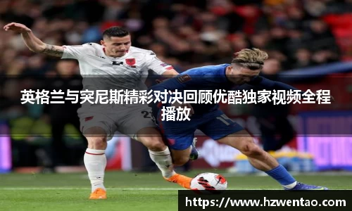 英格兰与突尼斯精彩对决回顾优酷独家视频全程播放