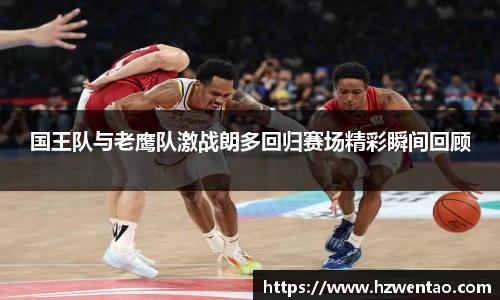 国王队与老鹰队激战朗多回归赛场精彩瞬间回顾