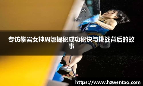 专访攀岩女神周娜揭秘成功秘诀与挑战背后的故事