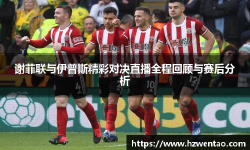 谢菲联与伊普斯精彩对决直播全程回顾与赛后分析